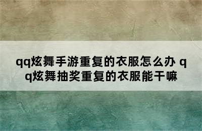 qq炫舞手游重复的衣服怎么办 qq炫舞抽奖重复的衣服能干嘛